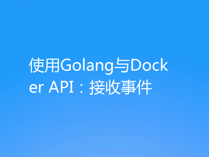 使用Golang与Docker API:接收事件