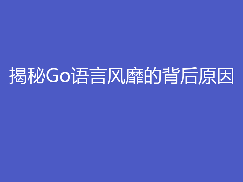 揭秘Go语言风靡的背后原因