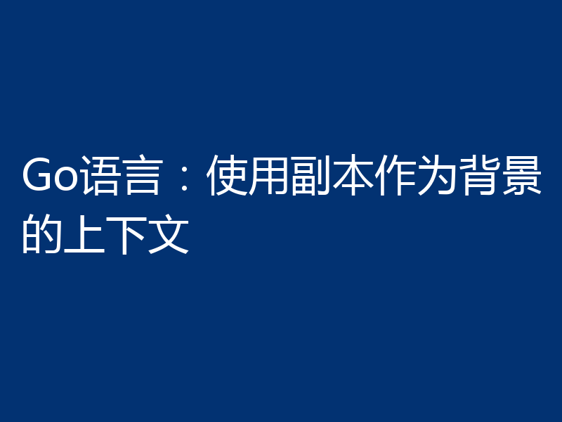 Go语言:使用副本作为背景的上下文