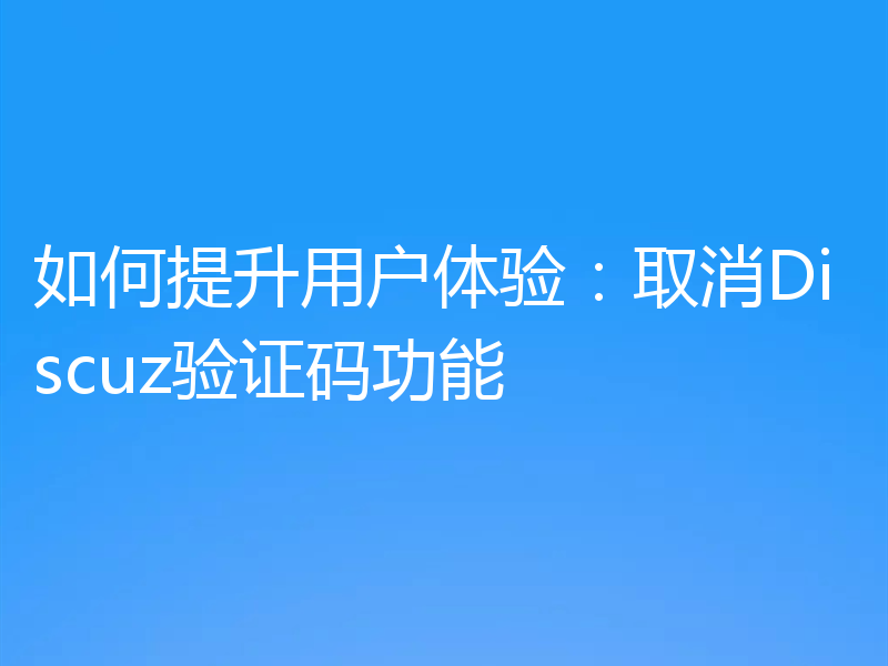 如何提升用户体验:取消Discuz验证码功能