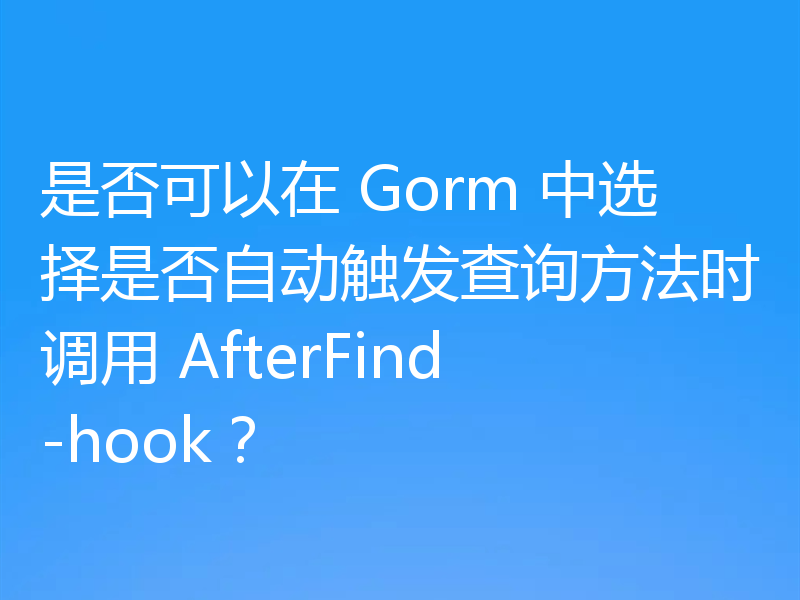 是否可以在 Gorm 中选择是否自动触发查询方法时调用 AfterFind-hook?