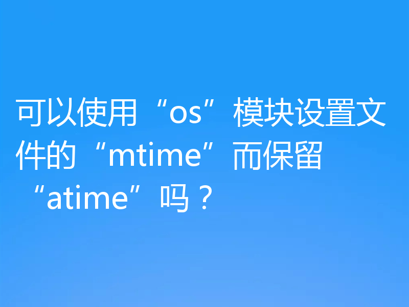 可以使用“os”模块设置文件的“mtime”而保留“atime”吗?