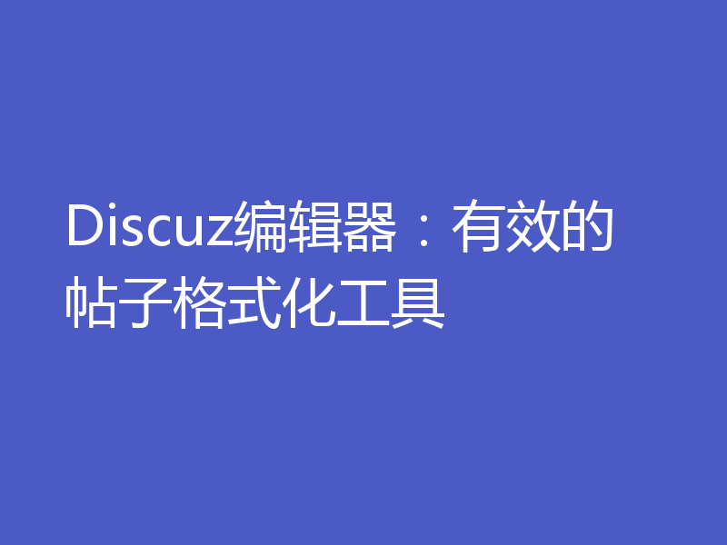 Discuz编辑器:有效的帖子格式化工具