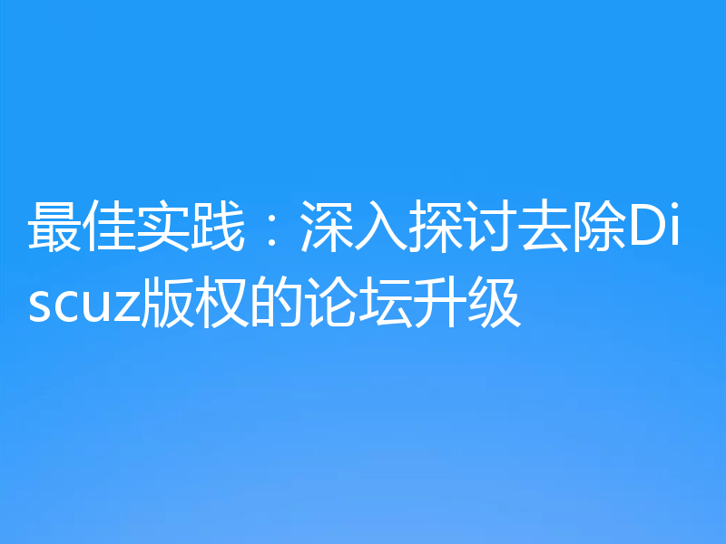 最佳实践:深入探讨去除Discuz版权的论坛升级