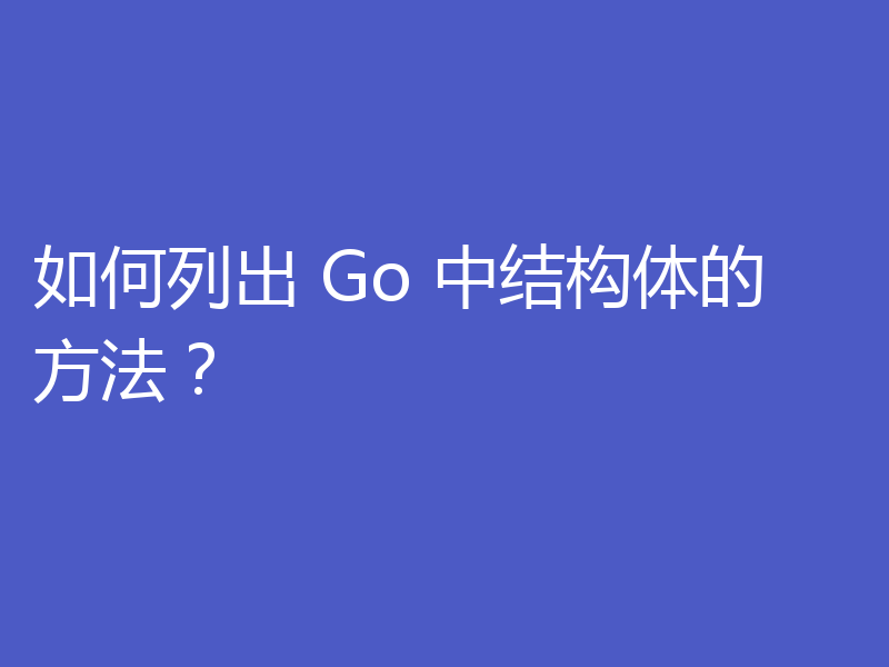如何列出 Go 中结构体的方法?