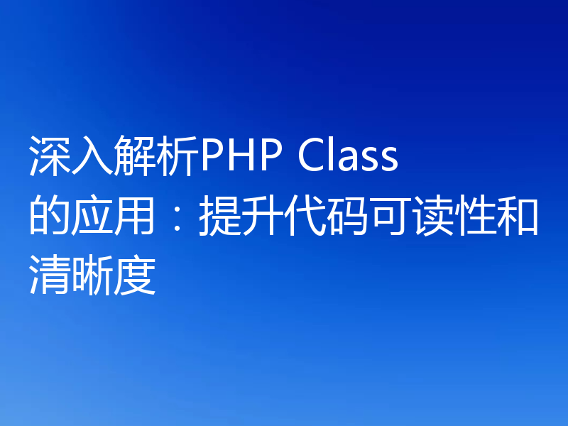 深入解析PHP Class的应用:提升代码可读性和清晰度