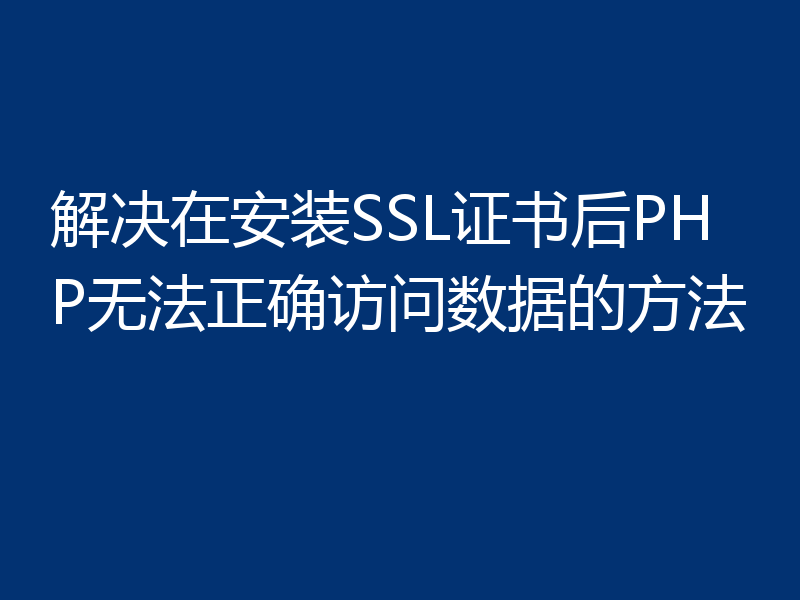 解决在安装SSL证书后PHP无法正确访问数据的方法