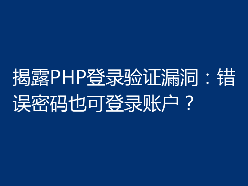 揭露PHP登录验证漏洞:错误密码也可登录账户?