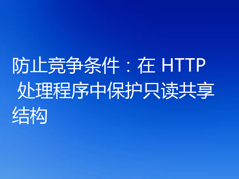 防止竞争条件:在 HTTP 处理程序中保护只读共享结构