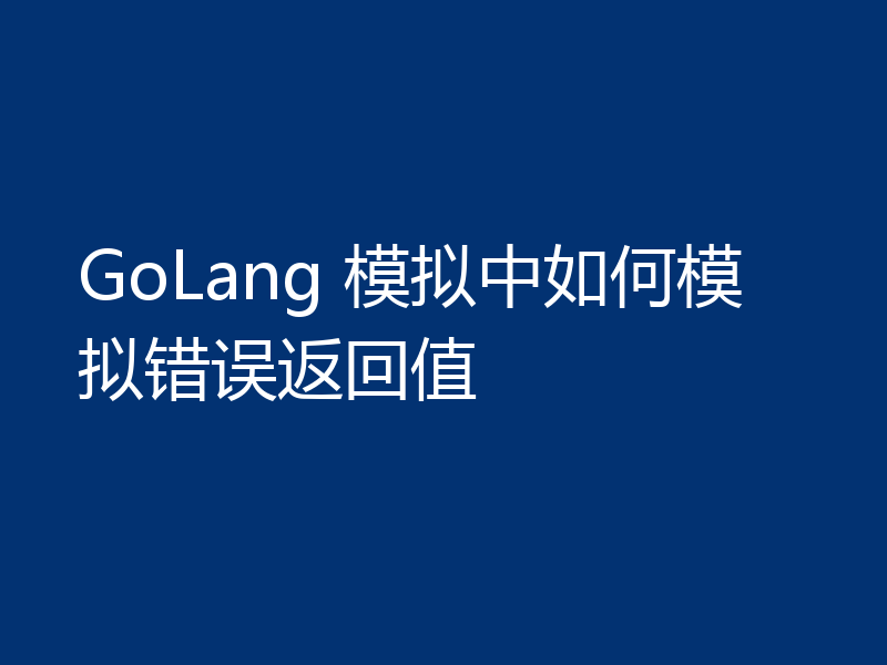 GoLang 模拟中如何模拟错误返回值