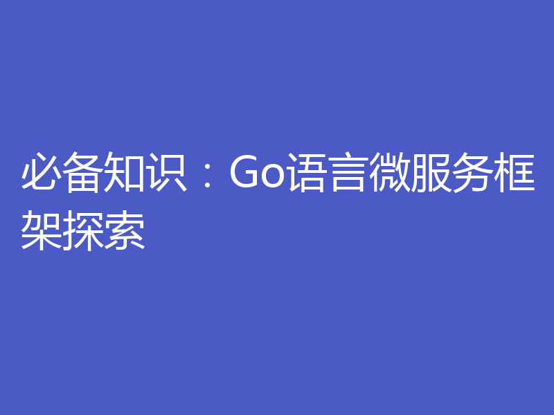 必备知识:Go语言微服务框架探索