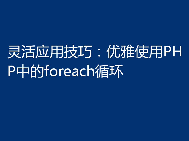 灵活应用技巧:优雅使用PHP中的foreach循环