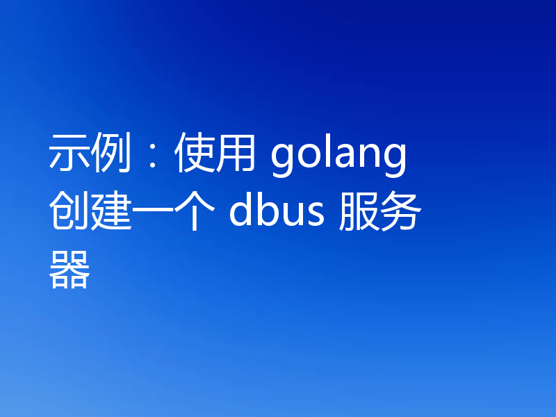 示例:使用 golang 创建一个 dbus 服务器