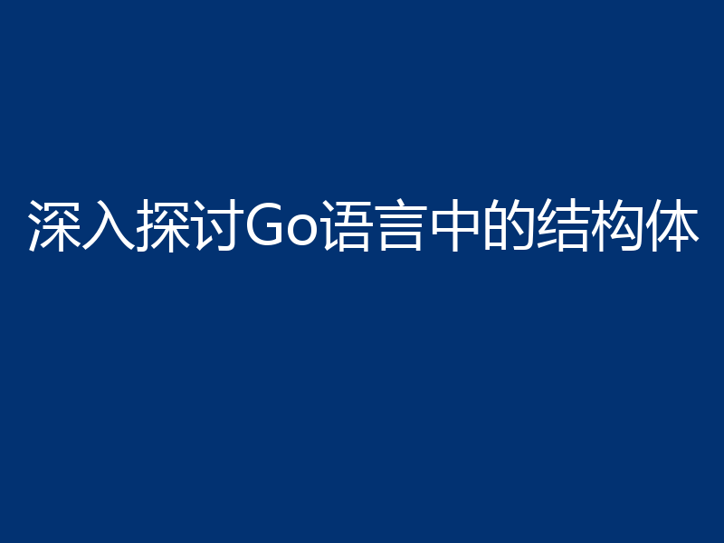 深入探讨Go语言中的结构体
