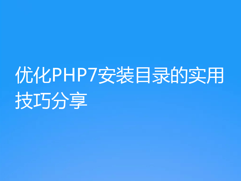 优化PHP7安装目录的实用技巧分享