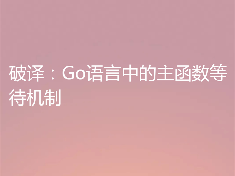 破译:Go语言中的主函数等待机制