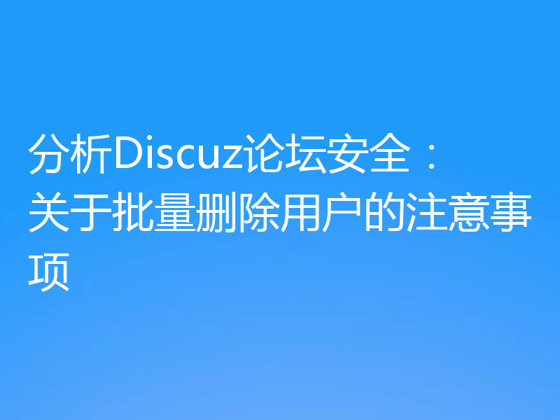 分析Discuz论坛安全:关于批量删除用户的注意事项