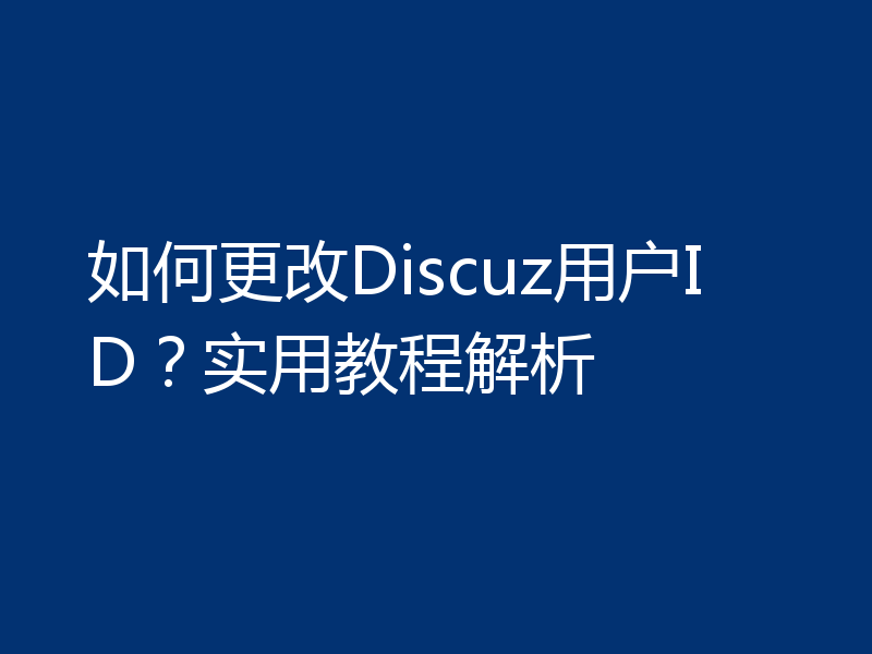 如何更改Discuz用户ID?实用教程解析