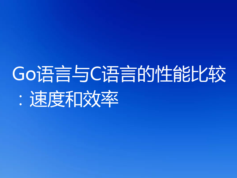 Go语言与C语言的性能比较:速度和效率