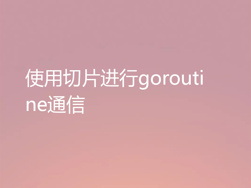 使用切片进行goroutine通信