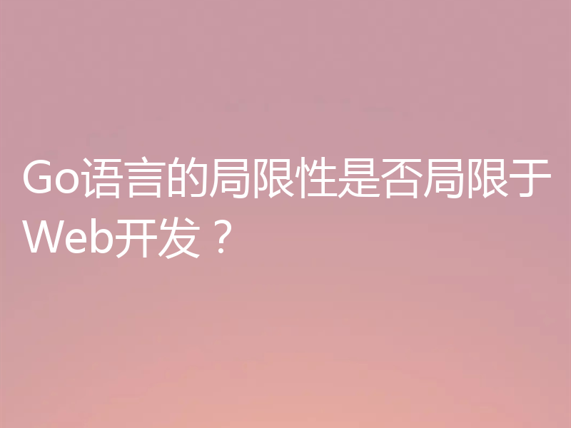 Go语言的局限性是否局限于Web开发?