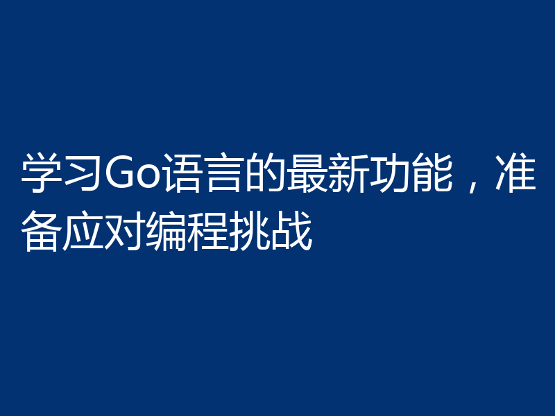 学习Go语言的最新功能,准备应对编程挑战
