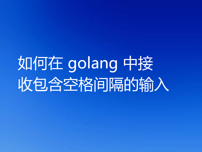 如何在 golang 中接收包含空格间隔的输入