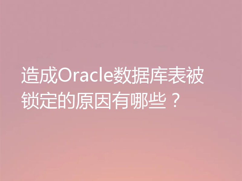 造成Oracle数据库表被锁定的原因有哪些?