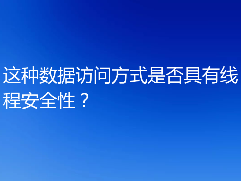这种数据访问方式是否具有线程安全性?