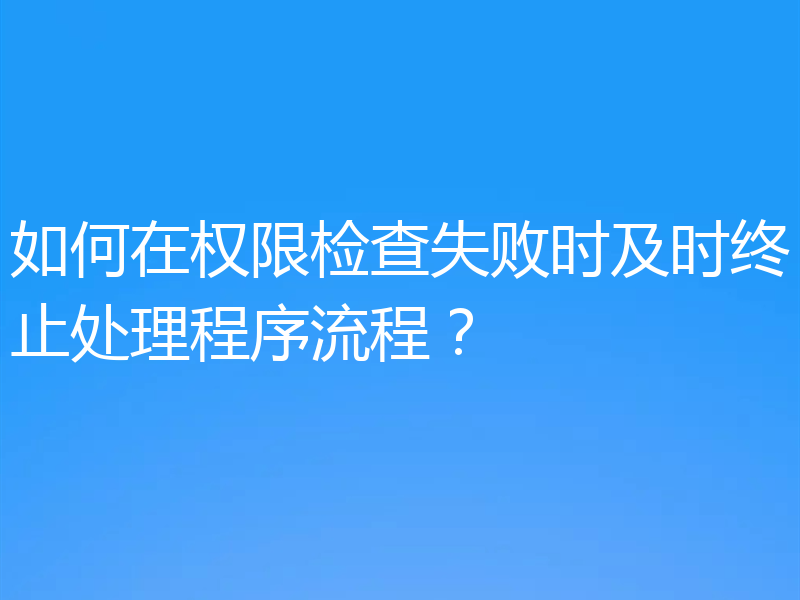 如何在权限检查失败时及时终止处理程序流程?