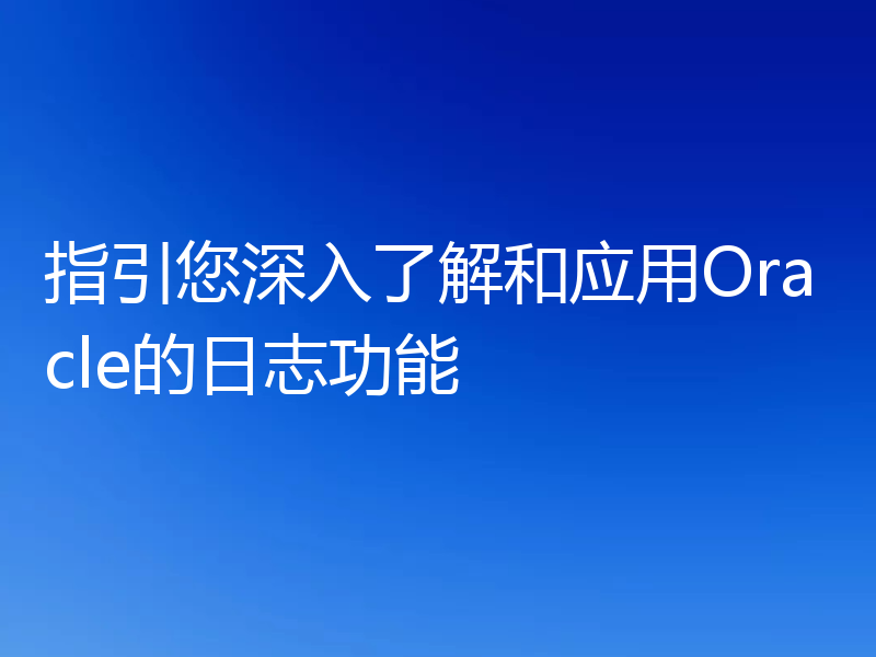 指引您深入了解和应用Oracle的日志功能