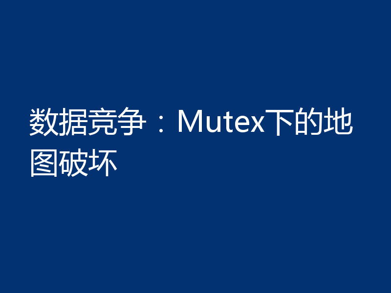 数据竞争:Mutex下的地图破坏