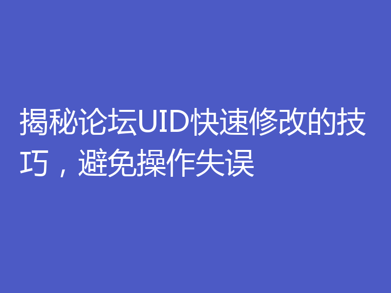 揭秘论坛UID快速修改的技巧,避免操作失误