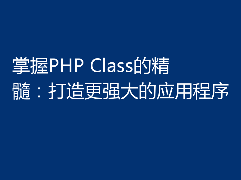 掌握PHP Class的精髓:打造更强大的应用程序