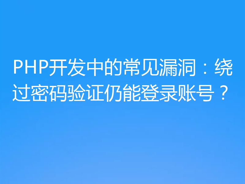 PHP开发中的常见漏洞:绕过密码验证仍能登录账号?
