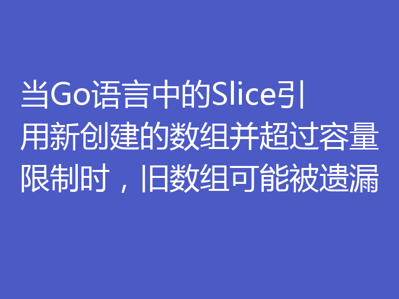 当Go语言中的Slice引用新创建的数组并超过容量限制时,旧数组可能被遗漏