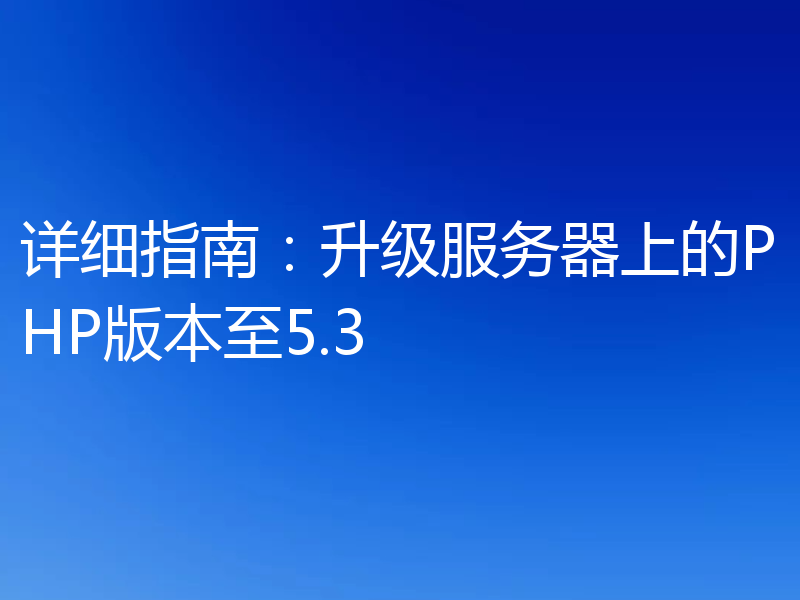 详细指南:升级服务器上的PHP版本至5.3