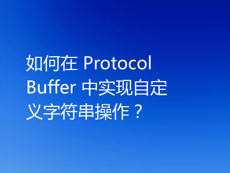 如何在 Protocol Buffer 中实现自定义字符串操作?