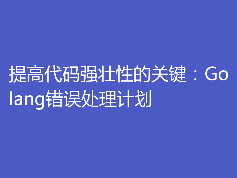 提高代码强壮性的关键:Golang错误处理计划