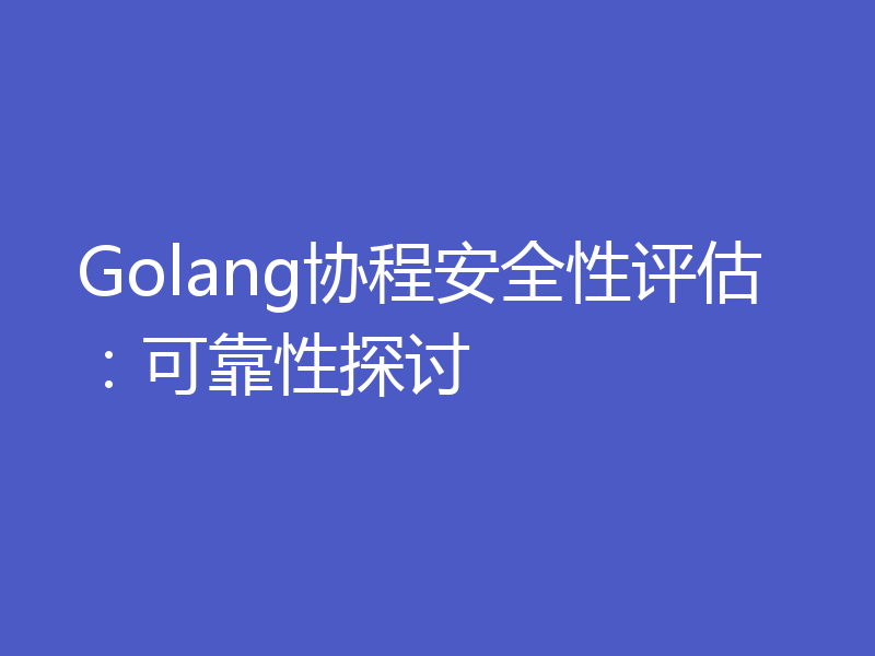 Golang协程安全性评估:可靠性探讨
