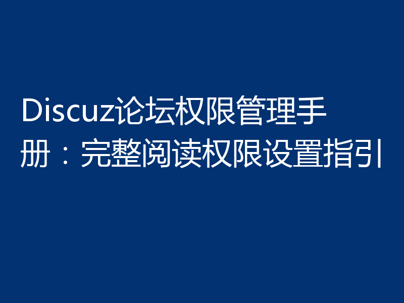 Discuz论坛权限管理手册:完整阅读权限设置指引