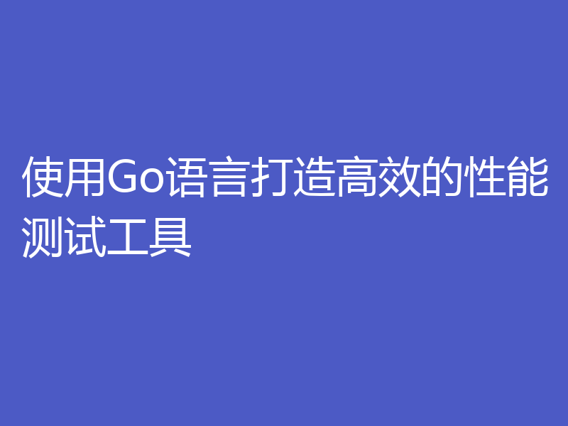 使用Go语言打造高效的性能测试工具