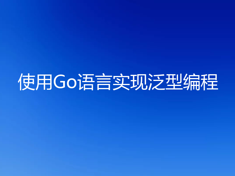 使用Go语言实现泛型编程