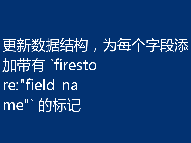 更新数据结构,为每个字段添加带有 `firestore: