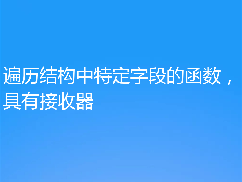 遍历结构中特定字段的函数,具有接收器