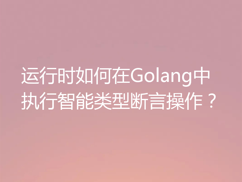 运行时如何在Golang中执行智能类型断言操作?