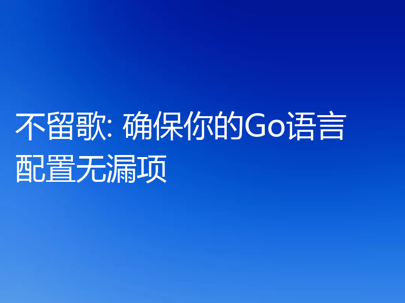 不留歌: 确保你的Go语言配置无漏项