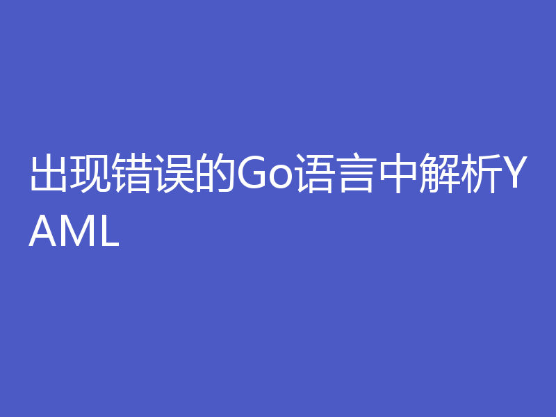 出现错误的Go语言中解析YAML