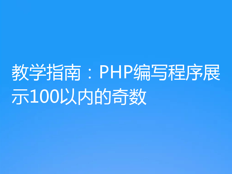 教学指南:PHP编写程序展示100以内的奇数
