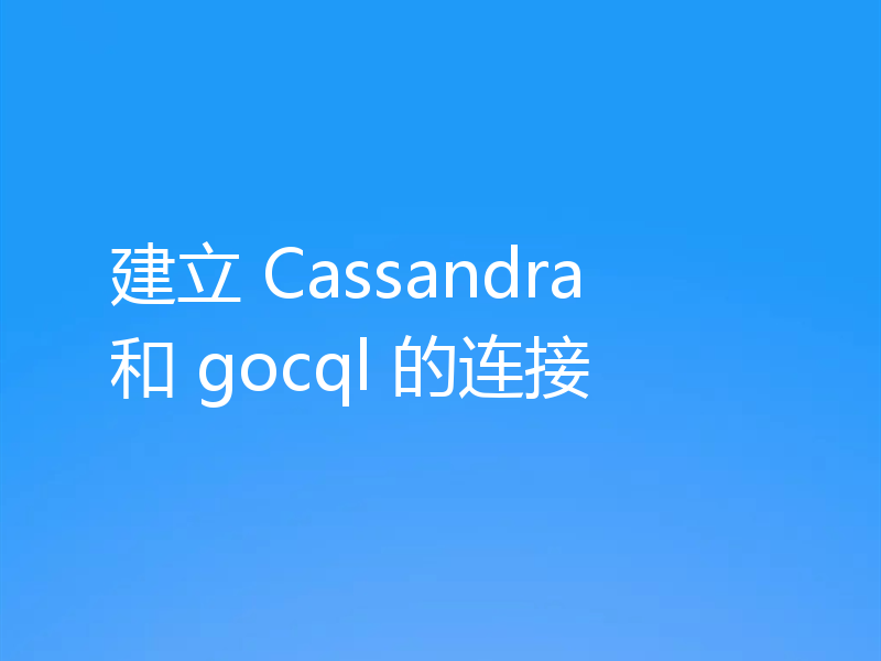 建立 Cassandra 和 gocql 的连接